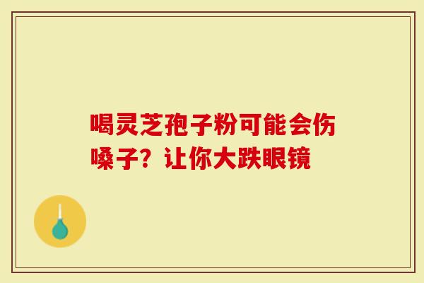 喝灵芝孢子粉可能会伤嗓子？让你大跌眼镜