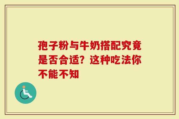 孢子粉与牛奶搭配究竟是否合适？这种吃法你不能不知