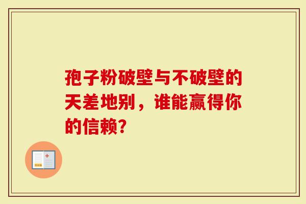 孢子粉破壁与不破壁的天差地别，谁能赢得你的信赖？