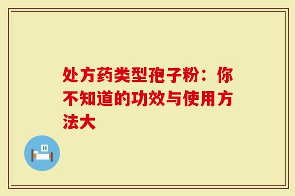 处方药类型孢子粉：你不知道的功效与使用方法大