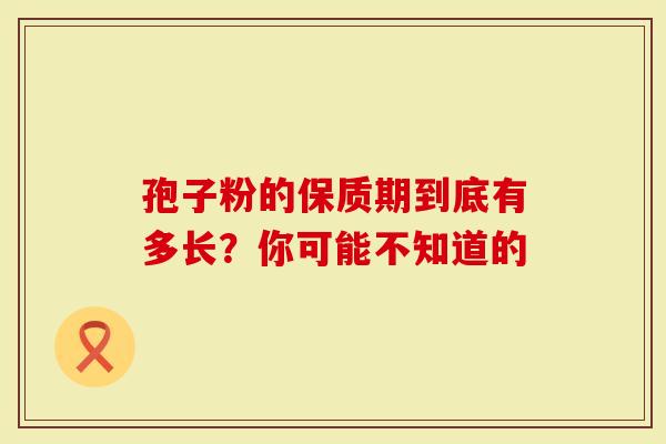 孢子粉的保质期到底有多长？你可能不知道的