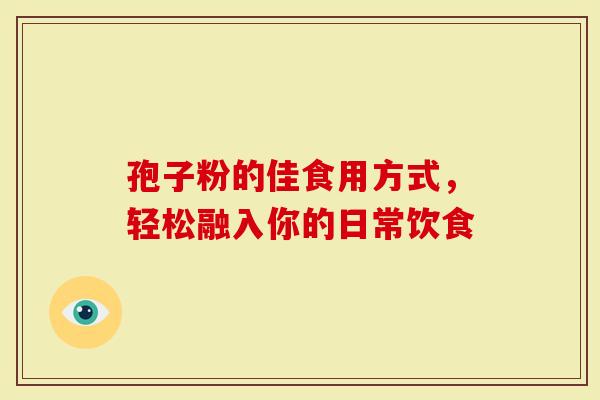 孢子粉的佳食用方式，轻松融入你的日常饮食