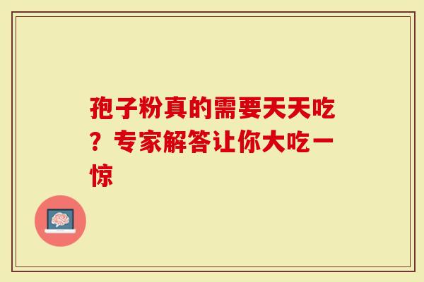 孢子粉真的需要天天吃？专家解答让你大吃一惊