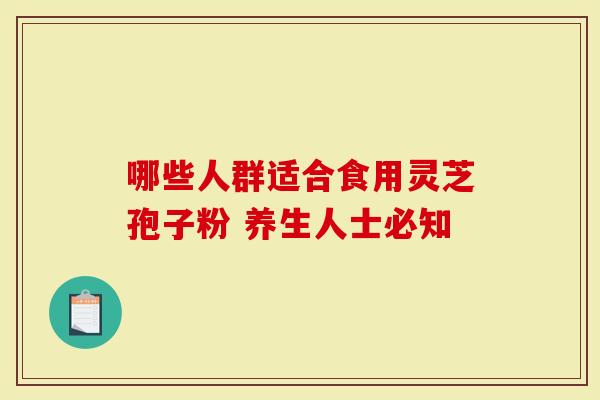 哪些人群适合食用灵芝孢子粉 养生人士必知