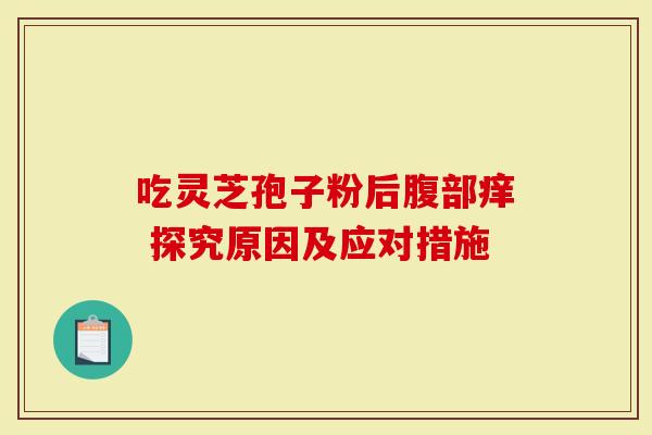 吃灵芝孢子粉后腹部痒 探究原因及应对措施