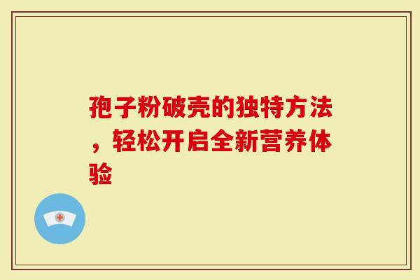 孢子粉破壳的独特方法，轻松开启全新营养体验