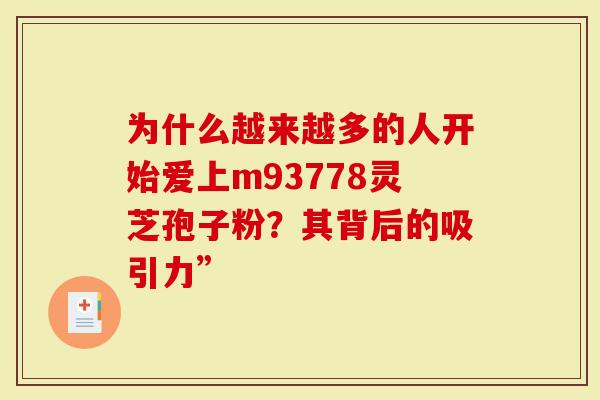 为什么越来越多的人开始爱上m93778灵芝孢子粉？其背后的吸引力”