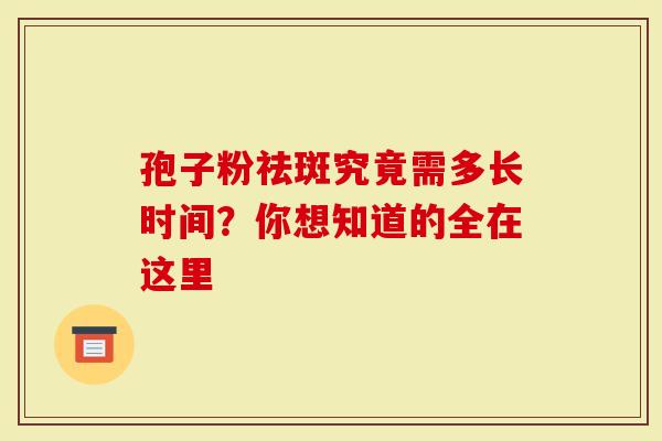 孢子粉祛斑究竟需多长时间？你想知道的全在这里
