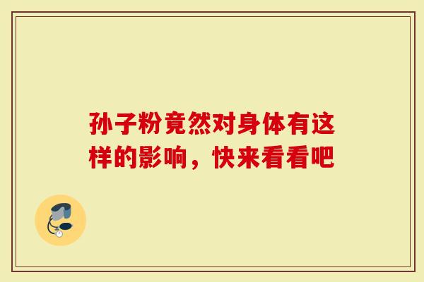 孙子粉竟然对身体有这样的影响，快来看看吧