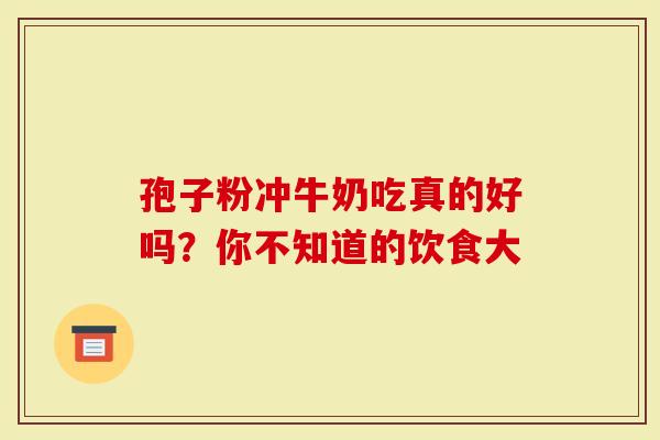 孢子粉冲牛奶吃真的好吗？你不知道的饮食大