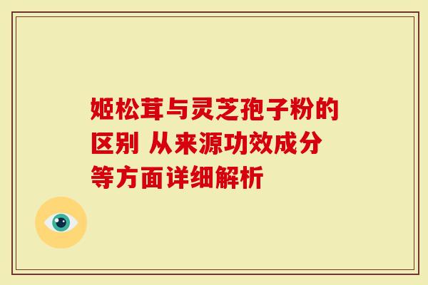 姬松茸与灵芝孢子粉的区别 从来源功效成分等方面详细解析