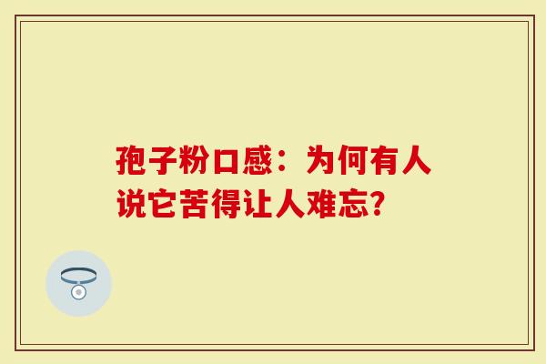 孢子粉口感：为何有人说它苦得让人难忘？