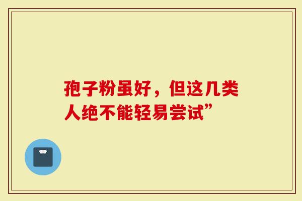 孢子粉虽好，但这几类人绝不能轻易尝试”