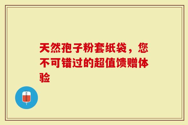 天然孢子粉套纸袋，您不可错过的超值馈赠体验