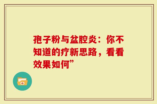 孢子粉与盆腔炎：你不知道的疗新思路，看看效果如何”