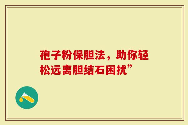 孢子粉保胆法，助你轻松远离胆结石困扰”