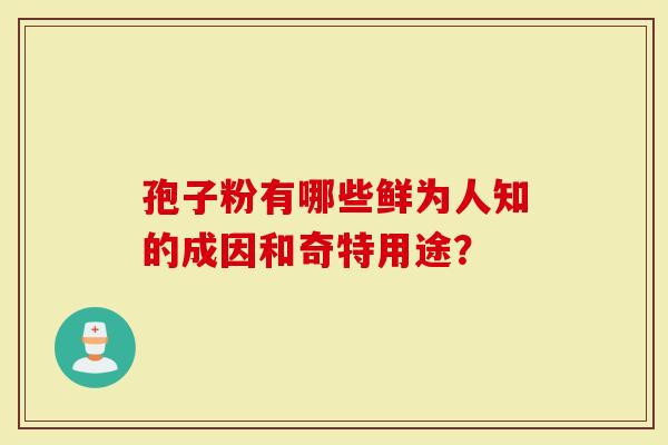 孢子粉有哪些鲜为人知的成因和奇特用途？