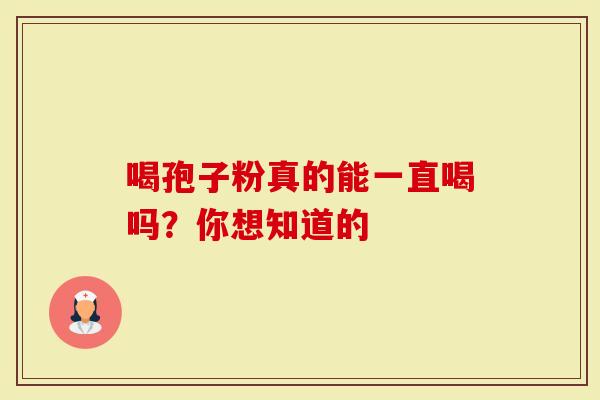 喝孢子粉真的能一直喝吗？你想知道的