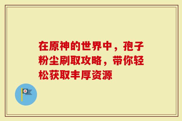 在原神的世界中，孢子粉尘刷取攻略，带你轻松获取丰厚资源