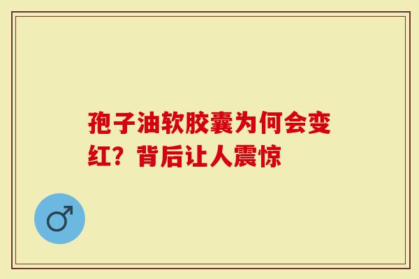孢子油软胶囊为何会变红？背后让人震惊