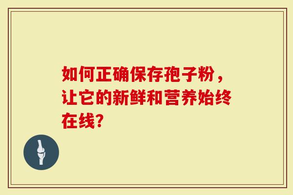 如何正确保存孢子粉，让它的新鲜和营养始终在线？