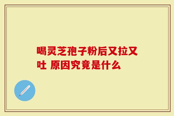 喝灵芝孢子粉后又拉又吐 原因究竟是什么