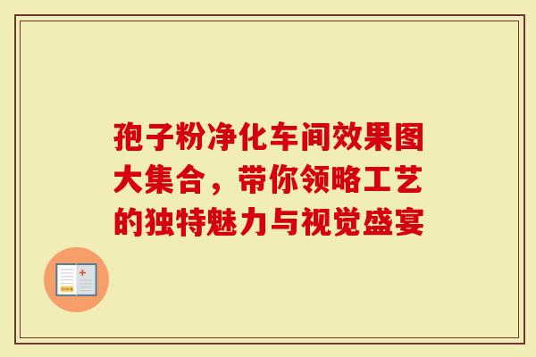 孢子粉净化车间效果图大集合，带你领略工艺的独特魅力与视觉盛宴