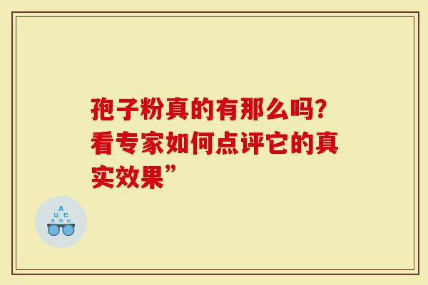 孢子粉真的有那么吗？看专家如何点评它的真实效果”