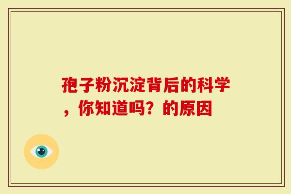 孢子粉沉淀背后的科学，你知道吗？的原因