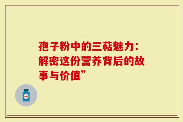孢子粉中的三萜魅力：解密这份营养背后的故事与价值”