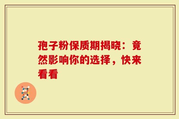 孢子粉保质期揭晓：竟然影响你的选择，快来看看