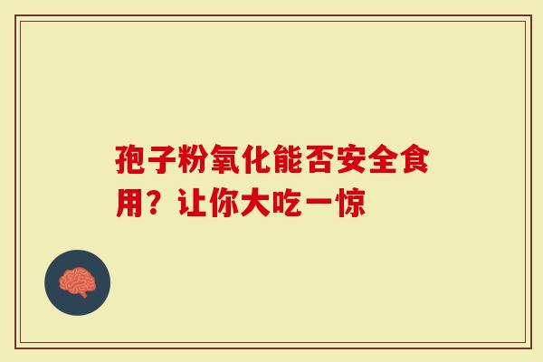 孢子粉氧化能否安全食用？让你大吃一惊