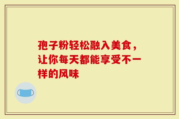 孢子粉轻松融入美食，让你每天都能享受不一样的风味