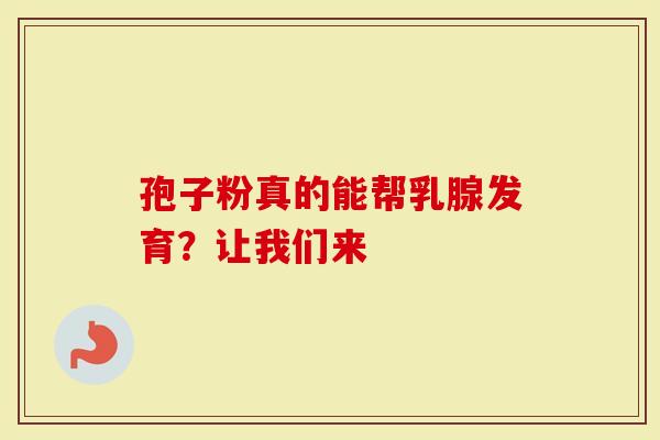 孢子粉真的能帮乳腺发育?让我们来-第1张图片-灵芝大师 孢子粉真的能帮乳腺发育?让我们来-第1张图片-灵芝大师