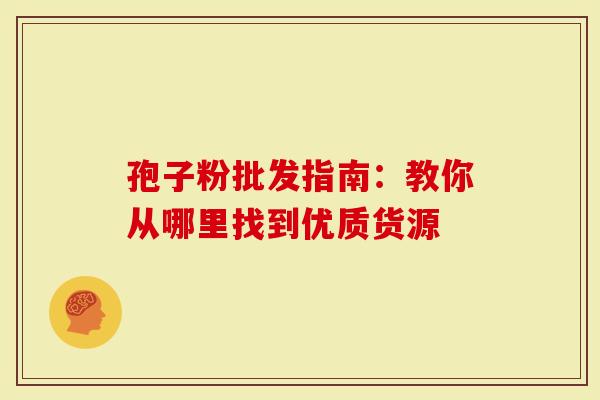 孢子粉批发指南：教你从哪里找到优质货源