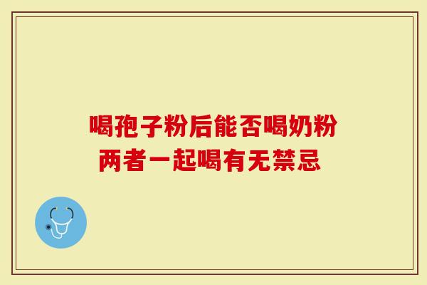 喝孢子粉后能否喝奶粉 两者一起喝有无禁忌