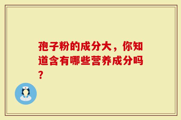 孢子粉的成分大，你知道含有哪些营养成分吗？