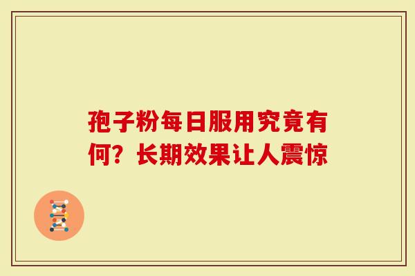 孢子粉每日服用究竟有何？长期效果让人震惊