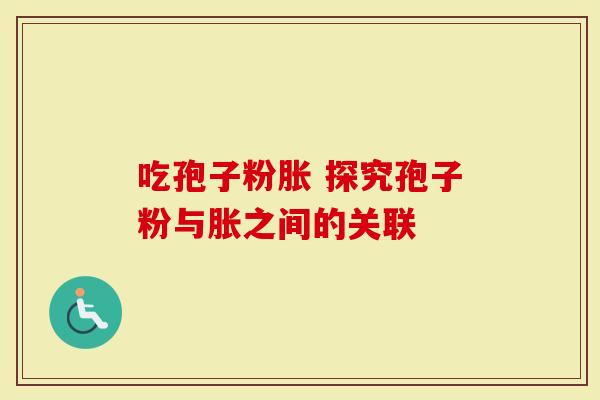 吃孢子粉胀 探究孢子粉与胀之间的关联