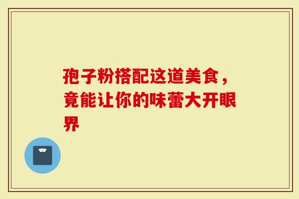 孢子粉搭配这道美食，竟能让你的味蕾大开眼界