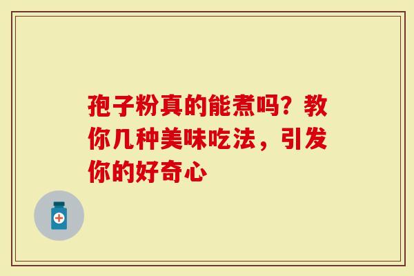 孢子粉真的能煮吗？教你几种美味吃法，引发你的好奇心