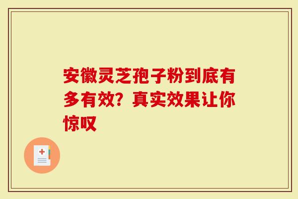 安徽灵芝孢子粉到底有多有效？真实效果让你惊叹