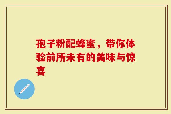 孢子粉配蜂蜜，带你体验前所未有的美味与惊喜