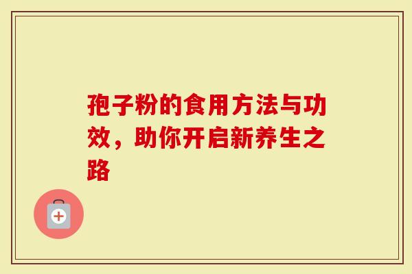 孢子粉的食用方法与功效,助你开启新养生之路-第1张图片-灵芝大师 孢子粉的食用方法与功效,助你开启新养生之路-第1张图片-灵芝大师