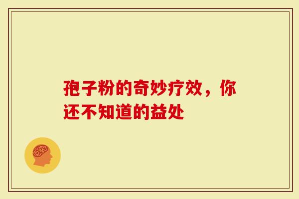 孢子粉的奇妙疗效，你还不知道的益处