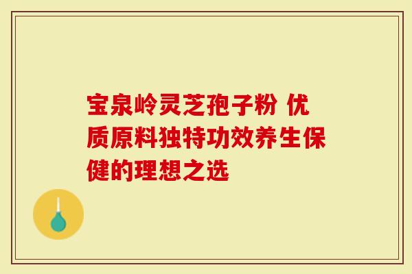宝泉岭灵芝孢子粉 优质原料独特功效养生保健的理想之选