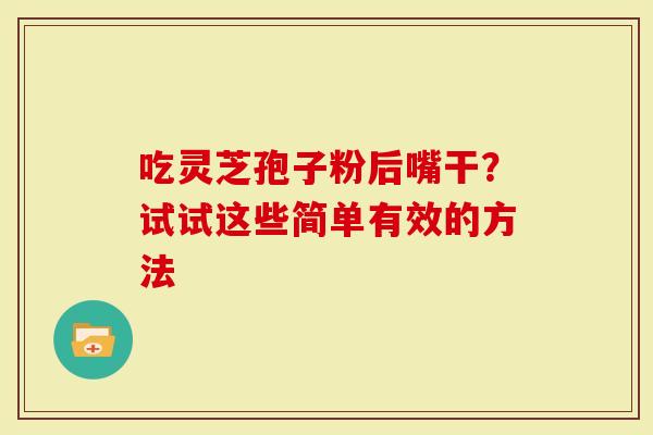 吃灵芝孢子粉后嘴干？试试这些简单有效的方法
