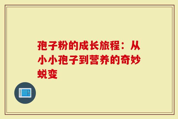 孢子粉的成长旅程：从小小孢子到营养的奇妙蜕变