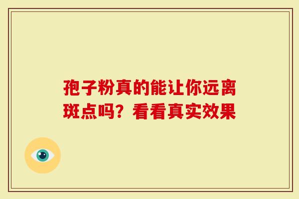 孢子粉真的能让你远离斑点吗？看看真实效果