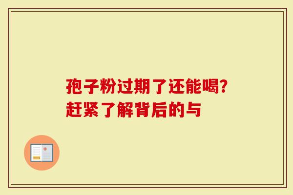 孢子粉过期了还能喝？赶紧了解背后的与